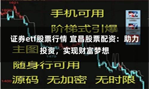 证券etf股票行情 宜昌股票配资：助力投资，实现财富梦想