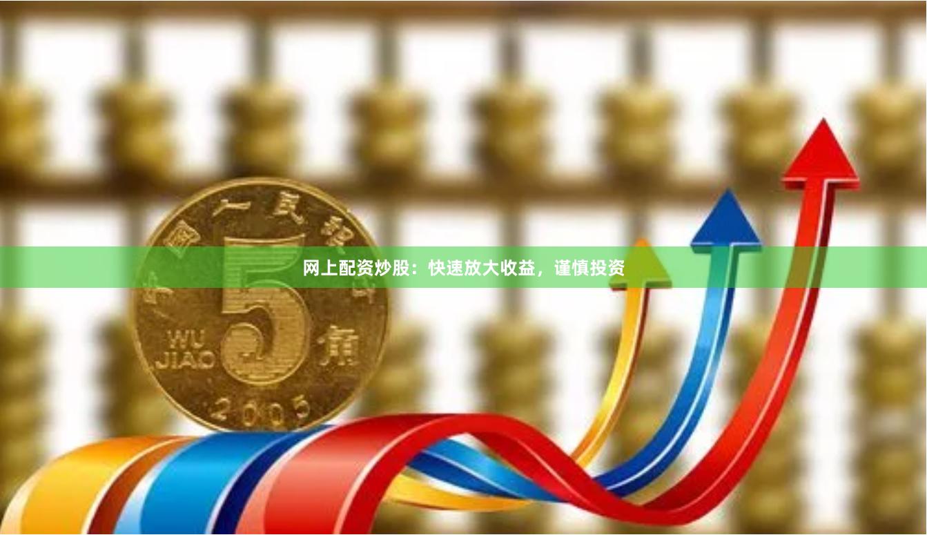 网上配资炒股：快速放大收益，谨慎投资