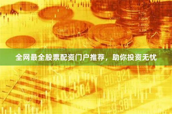 全网最全股票配资门户推荐，助你投资无忧