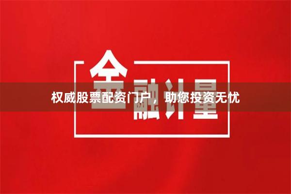 权威股票配资门户，助您投资无忧