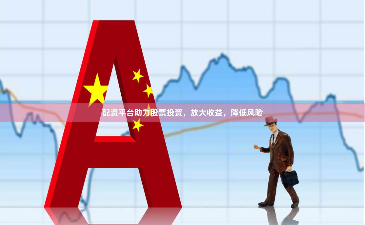 配资平台助力股票投资，放大收益，降低风险