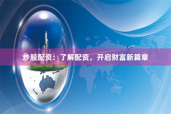 炒股配资：了解配资，开启财富新篇章