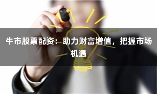 牛市股票配资：助力财富增值，把握市场机遇