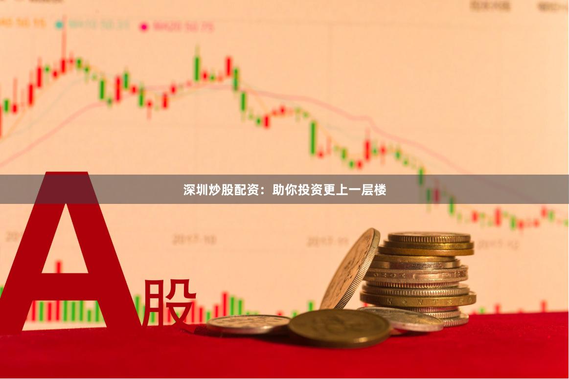 深圳炒股配资：助你投资更上一层楼