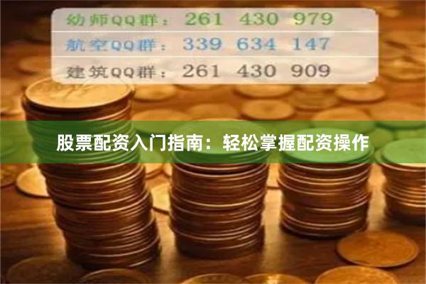 股票配资入门指南：轻松掌握配资操作