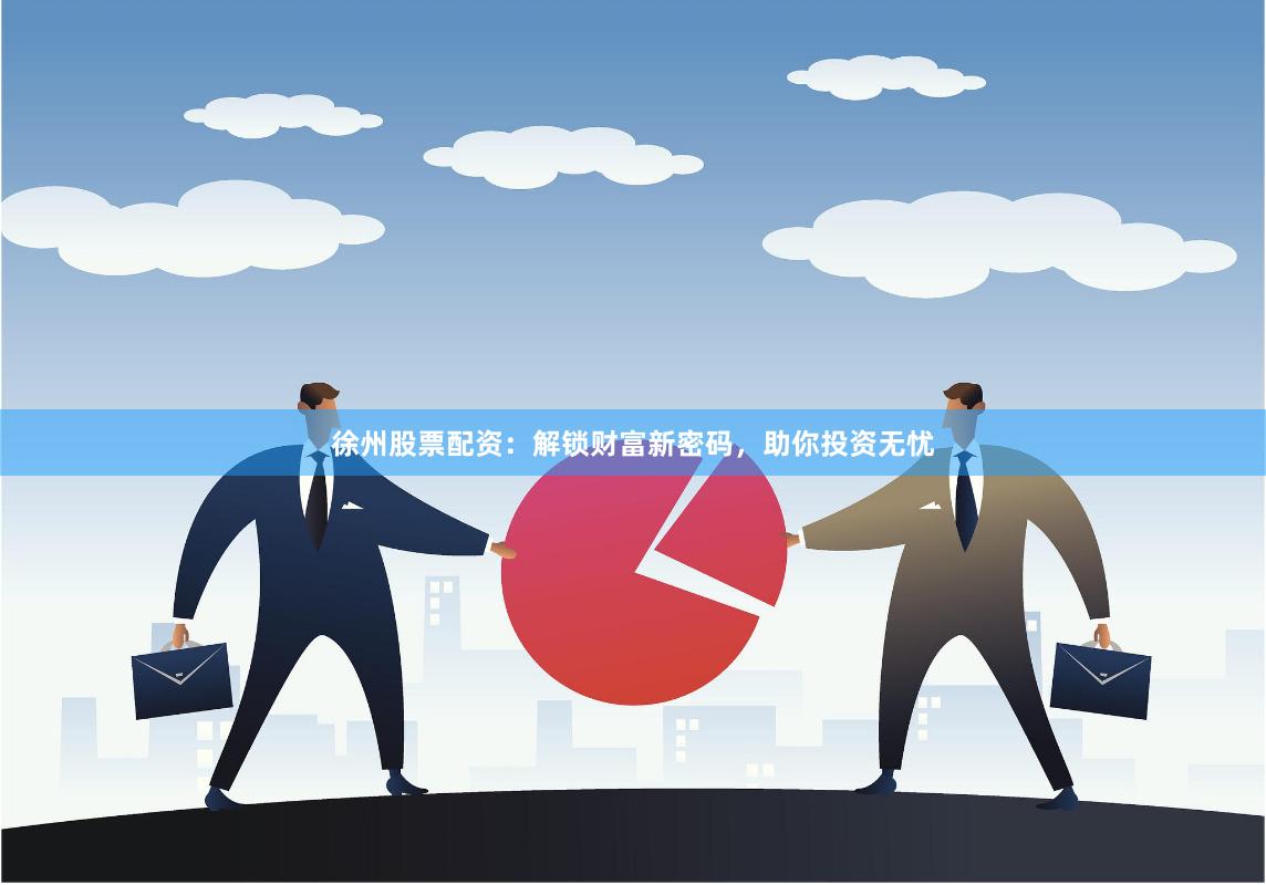 徐州股票配资：解锁财富新密码，助你投资无忧