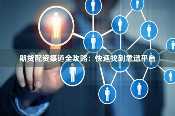 期货配资渠道全攻略：快速找到靠谱平台