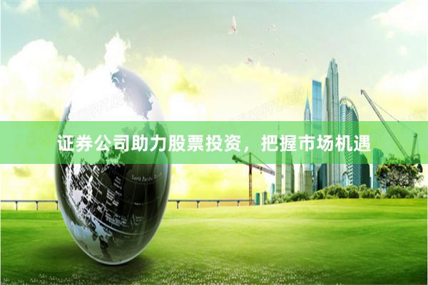 证券公司助力股票投资，把握市场机遇