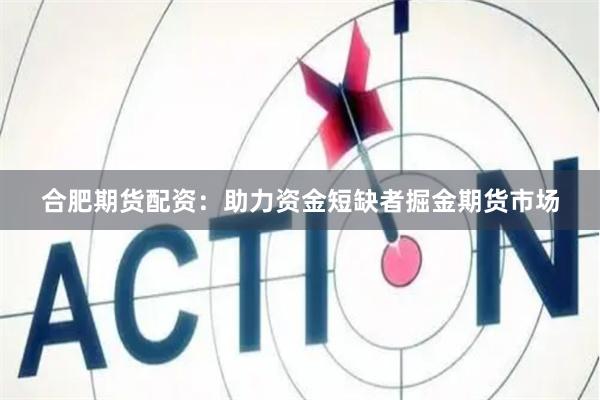 合肥期货配资：助力资金短缺者掘金期货市场