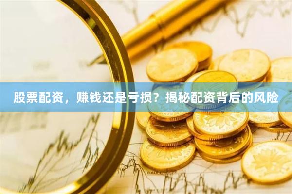 股票配资，赚钱还是亏损？揭秘配资背后的风险
