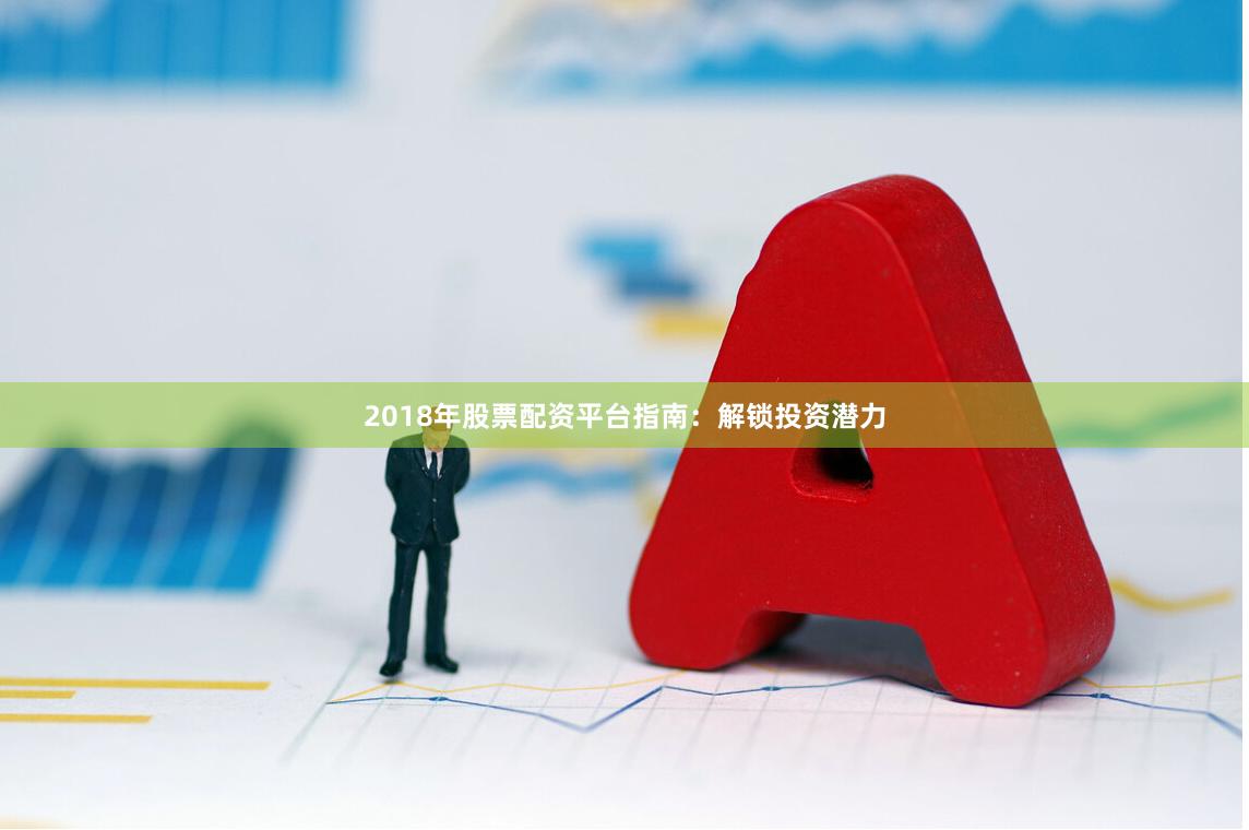 2018年股票配资平台指南：解锁投资潜力