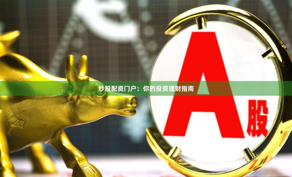 炒股配资门户:你的投资理财指南