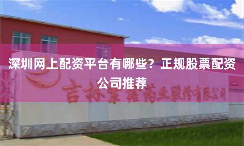 深圳网上配资平台有哪些？正规股票配资公司推荐