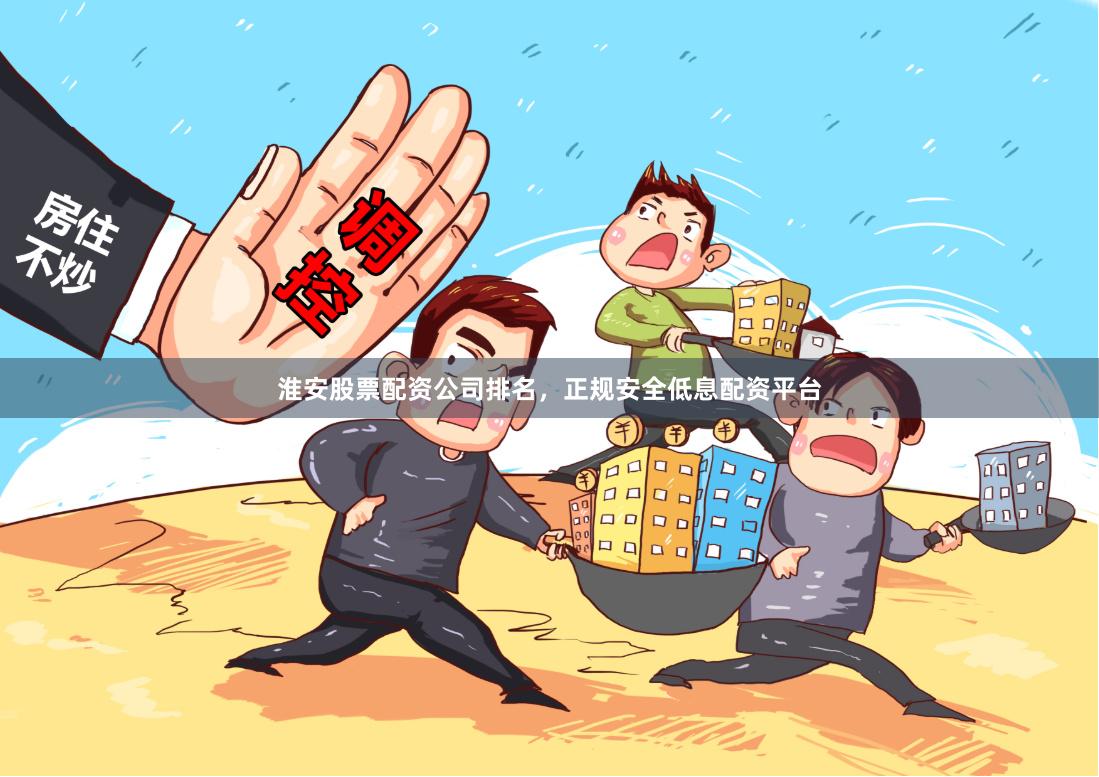 淮安股票配资公司排名，正规安全低息配资平台