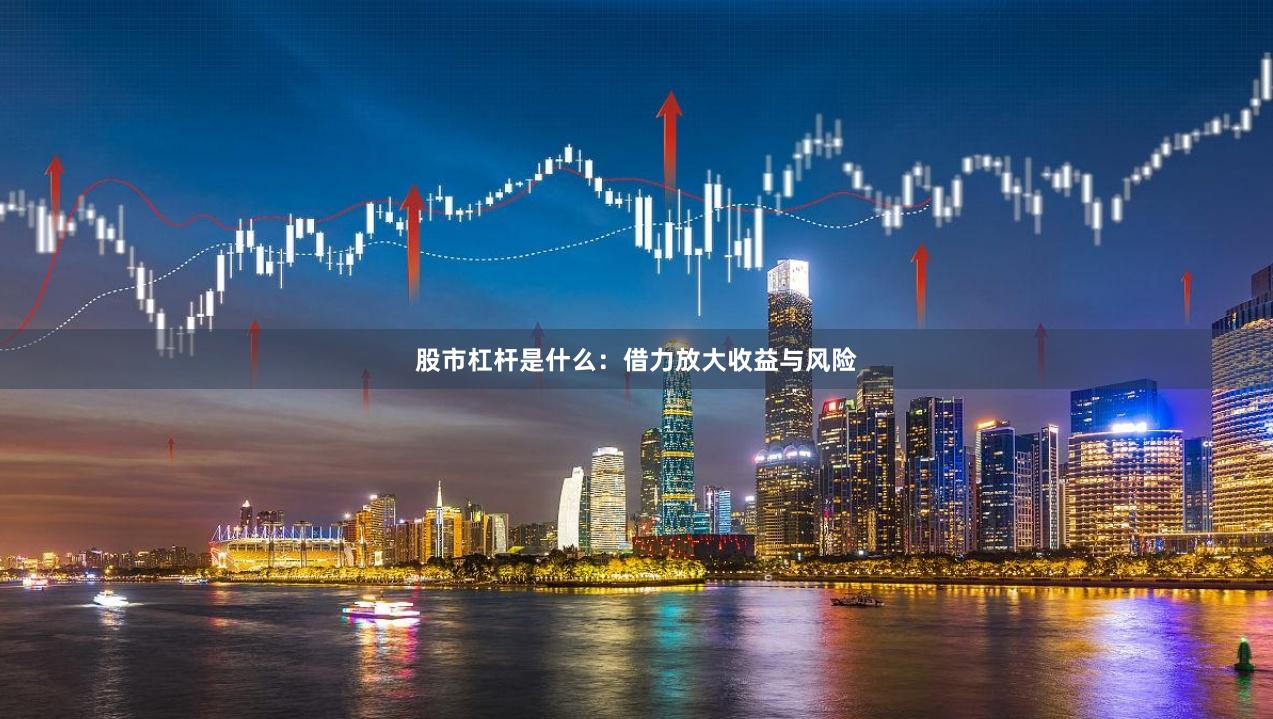 股市杠杆是什么：借力放大收益与风险