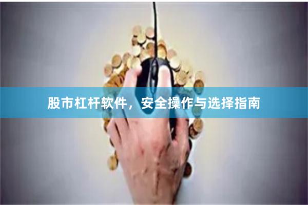 股市杠杆软件，安全操作与选择指南