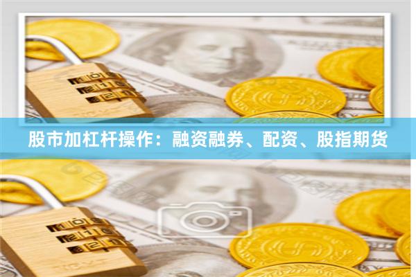 股市加杠杆操作：融资融券、配资、股指期货