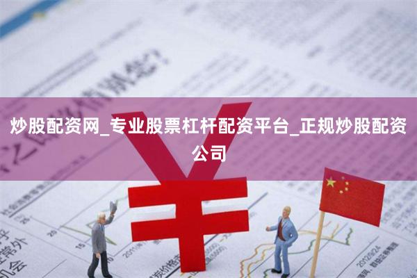 炒股配资网_专业股票杠杆配资平台_正规炒股配资公司