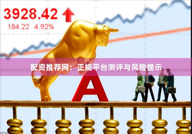 配资推荐网：正规平台测评与风险提示