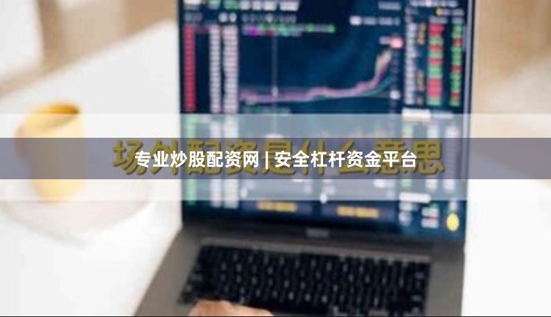 专业炒股配资网 | 安全杠杆资金平台