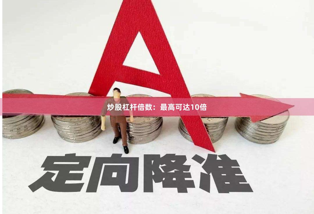 炒股杠杆倍数：最高可达10倍