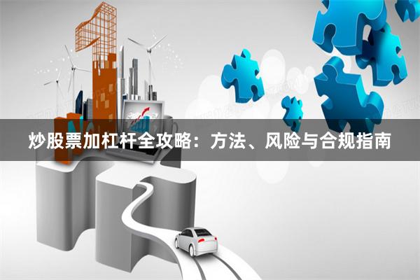 炒股票加杠杆全攻略：方法、风险与合规指南