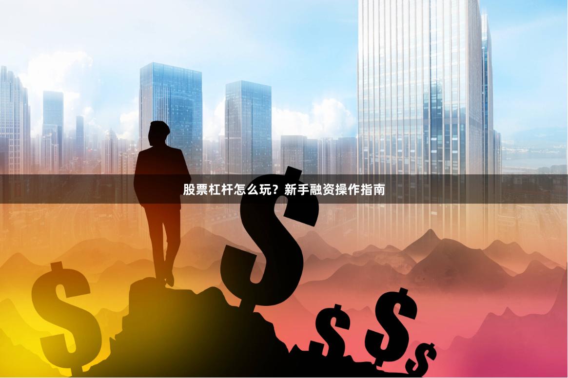 股票杠杆怎么玩？新手融资操作指南
