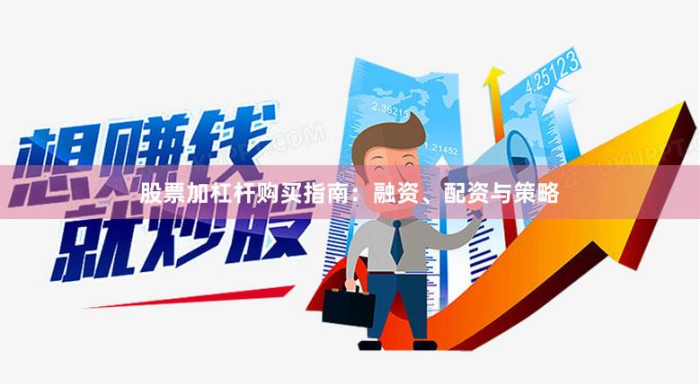 股票加杠杆购买指南：融资、配资与策略