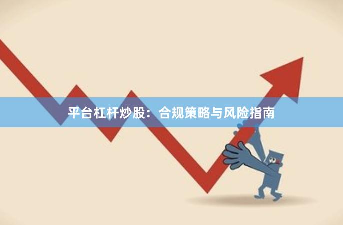 平台杠杆炒股：合规策略与风险指南