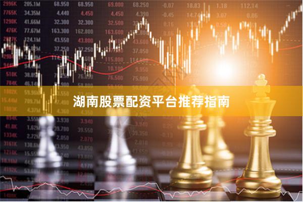 湖南股票配资平台推荐指南