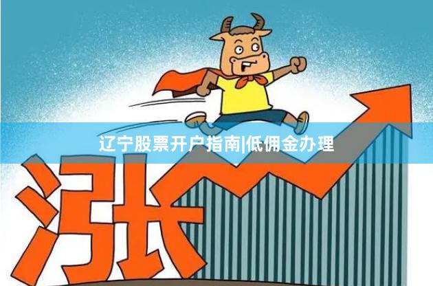辽宁股票开户指南|低佣金办理