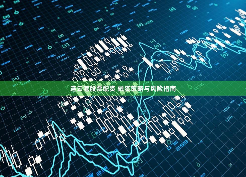 连云港股票配资 融资策略与风险指南