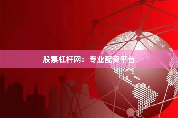 股票杠杆网：专业配资平台