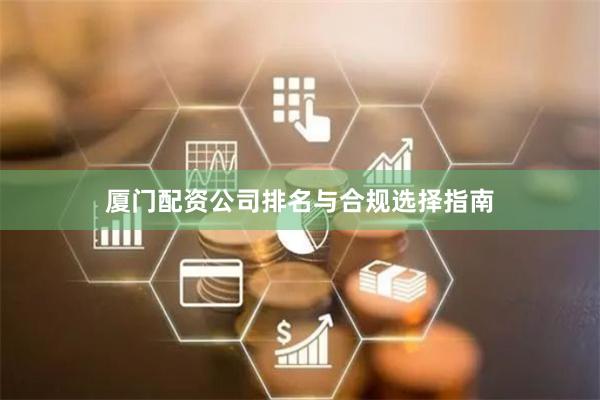 厦门配资公司排名与合规选择指南