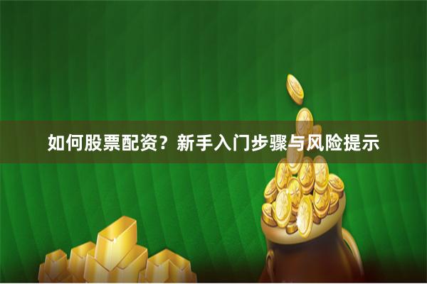 如何股票配资？新手入门步骤与风险提示