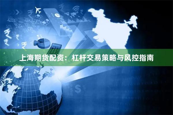 上海期货配资：杠杆交易策略与风控指南