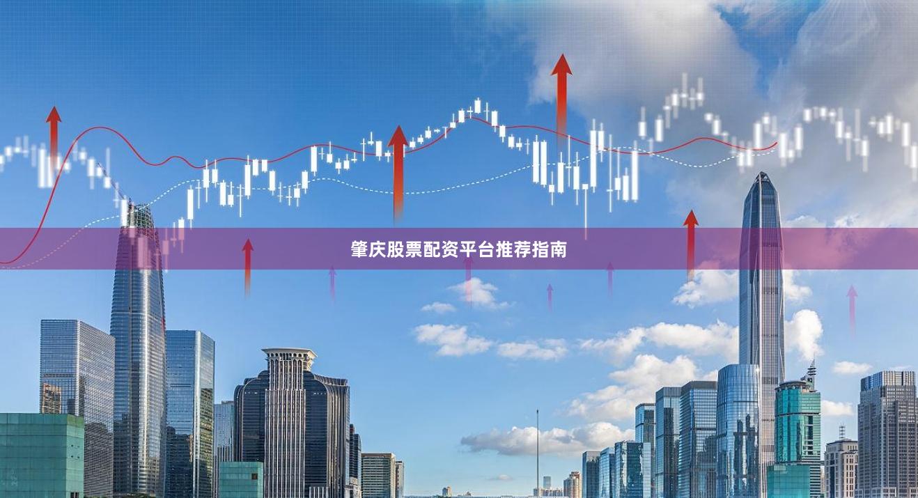 肇庆股票配资平台推荐指南