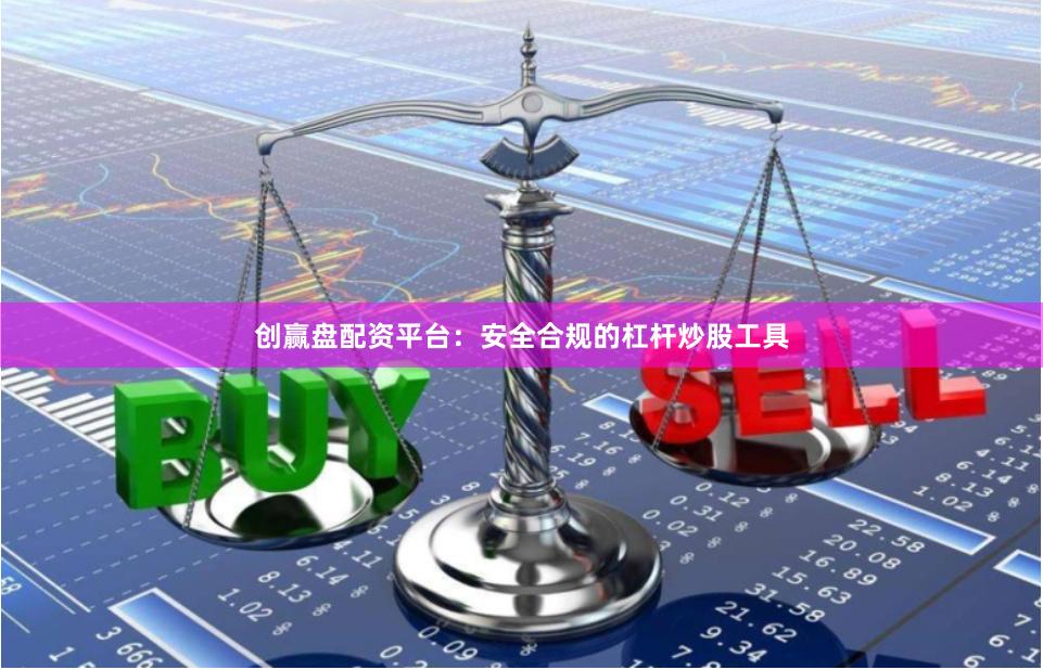 创赢盘配资平台：安全合规的杠杆炒股工具