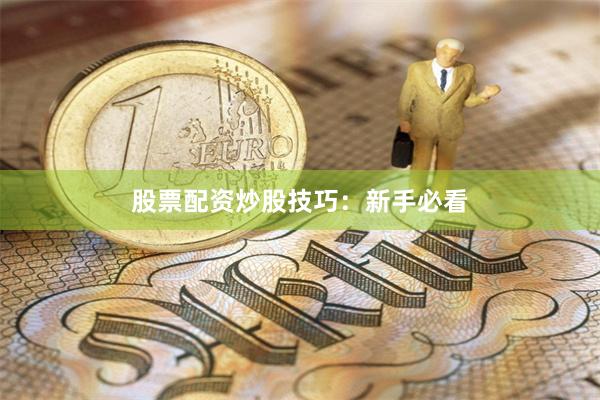 股票配资炒股技巧：新手必看