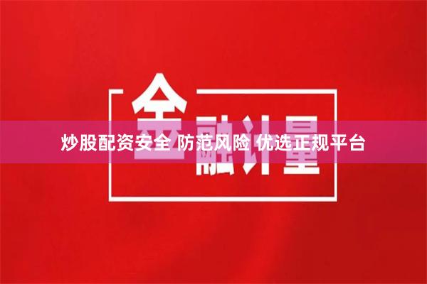 炒股配资安全 防范风险 优选正规平台