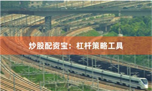 炒股配资宝：杠杆策略工具