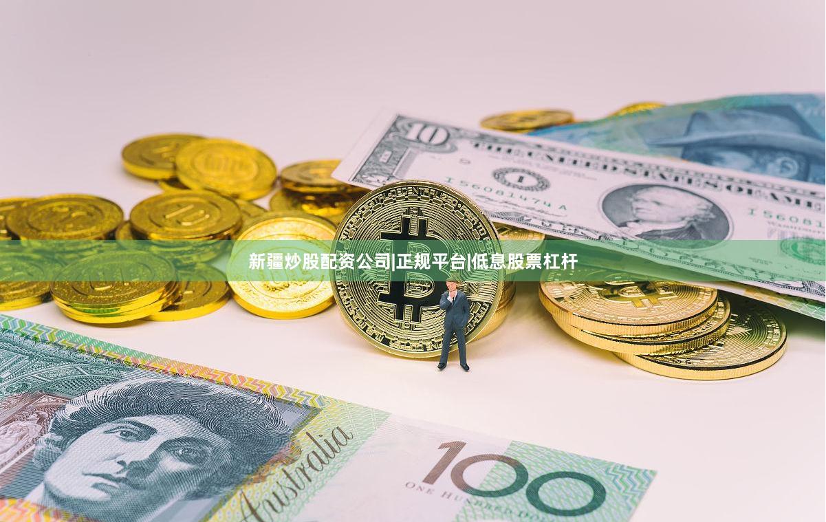 新疆炒股配资公司|正规平台|低息股票杠杆