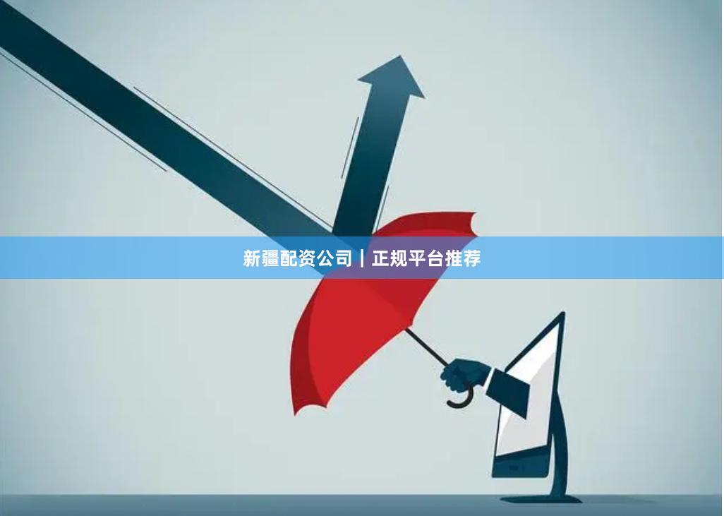 新疆配资公司｜正规平台推荐