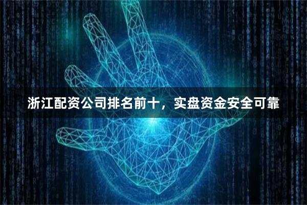 浙江配资公司排名前十,实盘资金安全可靠