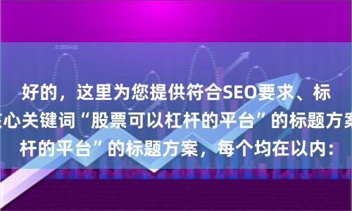 好的，这里为您提供符合SEO要求、标题不重复且包含核心关键词“股票可以杠杆的平台”的标题方案，每个均在以内：