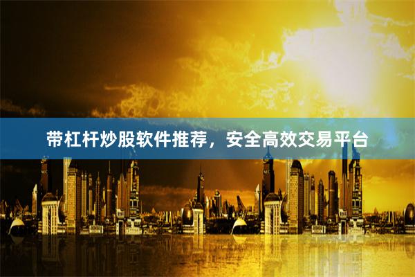 带杠杆炒股软件推荐，安全高效交易平台