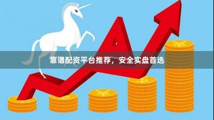 靠谱配资平台推荐，安全实盘首选
